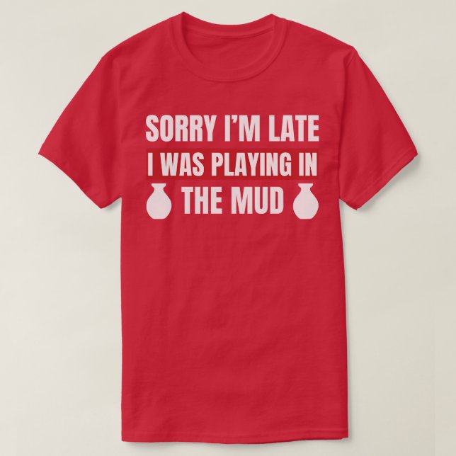 I was Playing in the Mud Funny Pottery Kiln Clay T-Shirt (Design Front)
