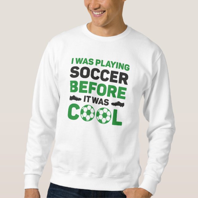 I Was Playing Soccer Before It Was Cool Sweatshirt (Front)