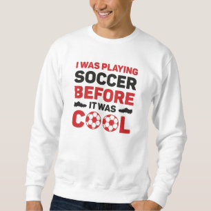 I Was Playing Soccer Before It Was Cool Sweatshirt