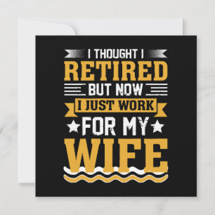 I was retired but now I just work for my wife