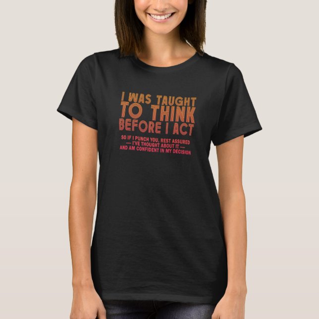 I Was Taught To Think Before I act Sarcasm Derisio T-Shirt (Front)