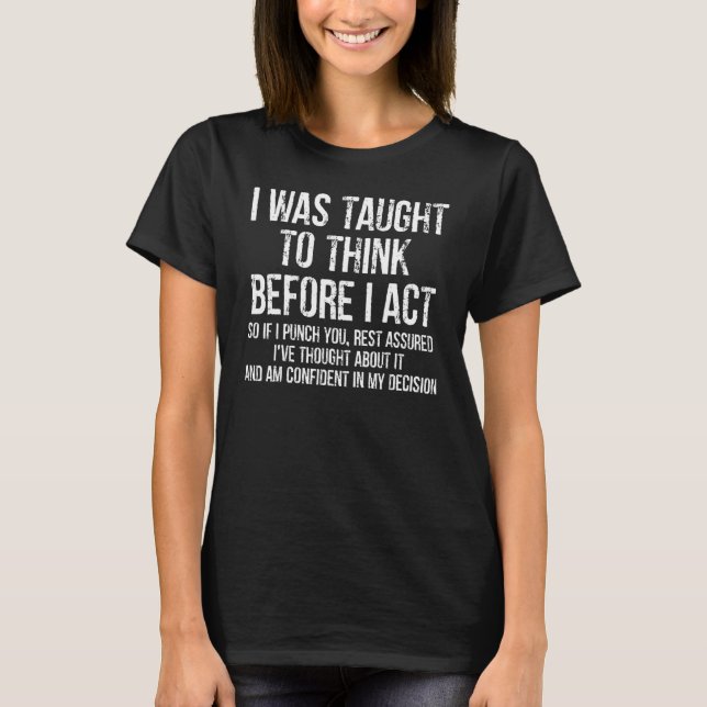 I Was Taught To Think Before I Act  Sarcasm Sarcas T-Shirt (Front)