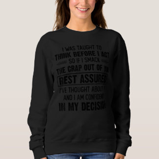 I Was Taught To Think Before I Act So If I Smack T Sweatshirt