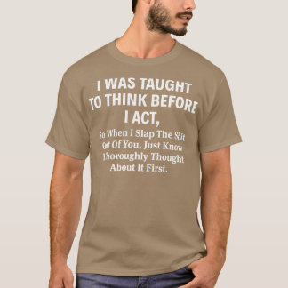 I Was Taught To Think Before I Act T-Shirt