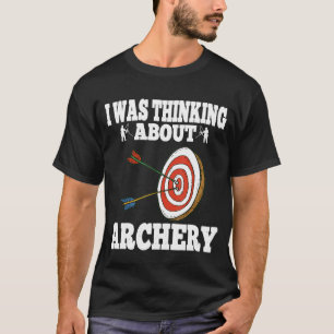 I Was Thinking About Archery Bow Hunting T-Shirt