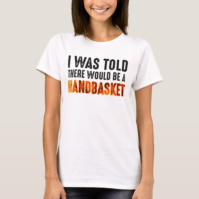 I Was Told There Would Be A Handbasket T-Shirt (Front)