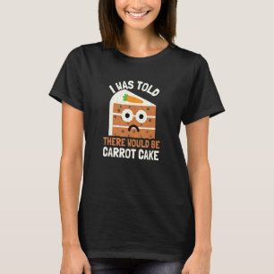 I Was Told There Would Be Carrot Cake Carrot Cake T-Shirt