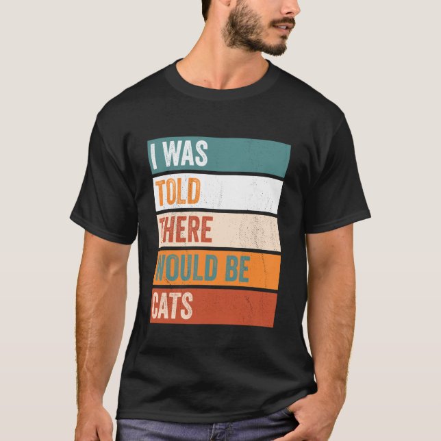 I Was Told There Would Be Cats T-Shirt (Front)
