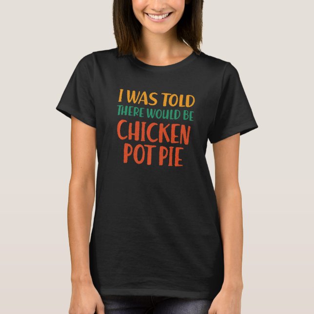I Was Told There Would Be Chicken Pot Pie Funny Fo T-Shirt (Front)