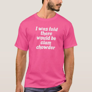 I Was Told There Would Be Clam Chowder   T-Shirt