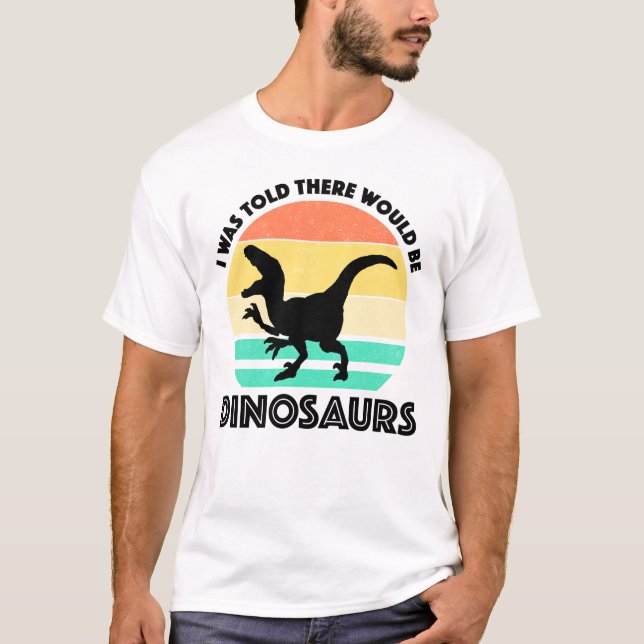 I Was Told There Would Be Dinosaurs T-Shirt (Front)