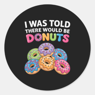 I Was Told There Would Be Doughnuts Fun Doughnut P Classic Round Sticker