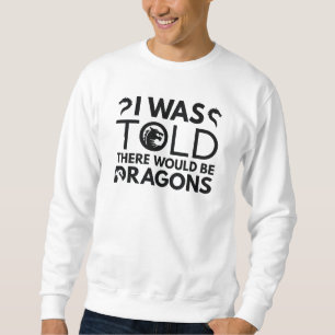 I Was Told There Would Be Dragons Sweatshirt