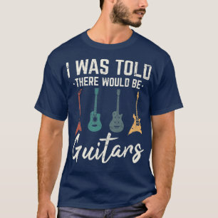 I Was Told There Would Be Guitars Funny Guitar Pla T-Shirt