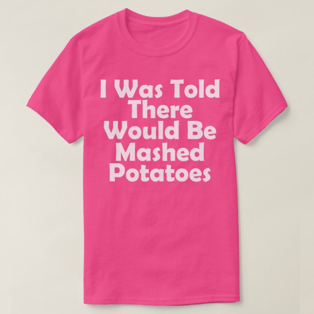 I Was Told There Would Be Mashed Potatoes funny th T-Shirt (Design Front)