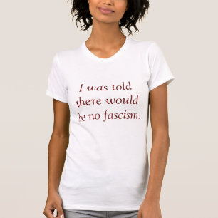 I was told there would be no fascism. T-Shirt