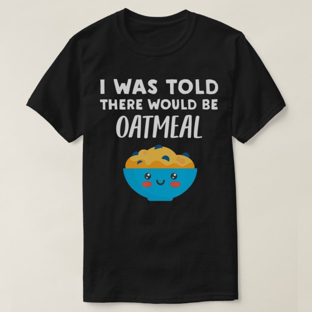 I Was Told There would be Oatmeal  Funny Oatmeal L T-Shirt (Design Front)
