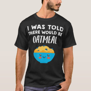 I Was Told There would be Oatmeal  Funny Oatmeal L T-Shirt