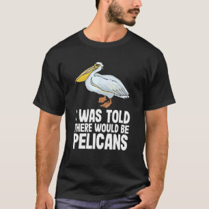 I Was Told There Would Be Pelicans Pelecan Funny P T-Shirt