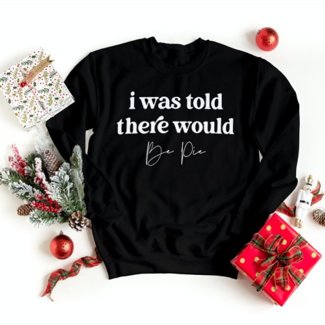 I Was Told There Would Be Pie Funny Thanksgiving  Sweatshirt (Creator Uploaded)