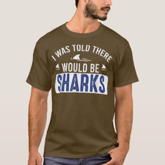 I Was Told There Would Be Sharks  Funny Shark Love T-Shirt