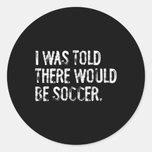 I Was Told There Would Be Soccer Classic Round Sticker