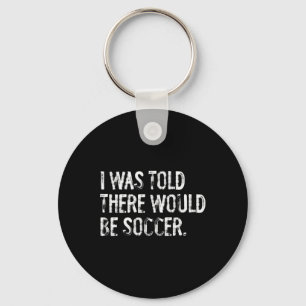 I Was Told There Would Be Soccer Key Ring