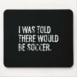 I Was Told There Would Be Soccer Mouse Pad