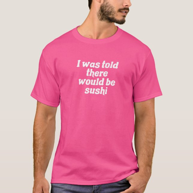 I Was Told There Would Be Sushi   T-Shirt (Front)