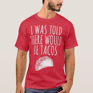I WAS TOLD THERE WOULD BE TACOS T-Shirt
