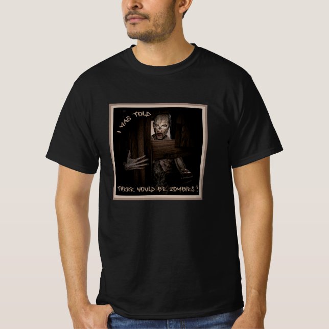 I Was Told There Would Be Zombies ! T-Shirt (Front)