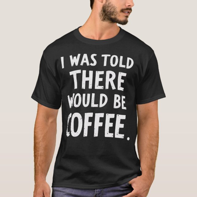 I Was Told Thereuld Be Coffee T-Shirt (Front)