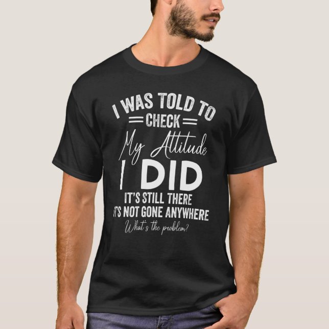 I Was Told To Check My Attitude  Sarcasm Sarcastic T-Shirt (Front)