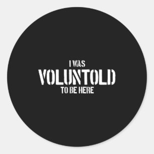 I Was Voluntold To Be Here Funny Veteran Voluntold Classic Round Sticker