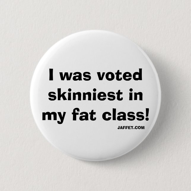 I was voted skinniest in my fat class!- Button (Front)