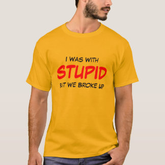 I Was With STUPID But We Broke Up T-Shirt