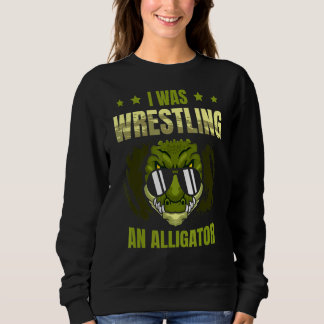 I Was Wrestling An Alligator Arm Wrestler Arm Wres Sweatshirt