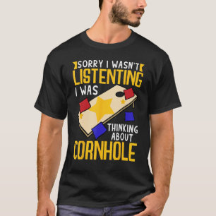 I Wasn t Listening Was Thinking Cornhole  Corn Hol T-Shirt