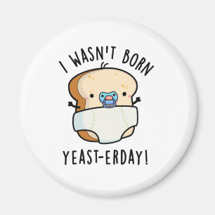I Wasn't Born Yeast-erday Funny Bread Pun Magnet