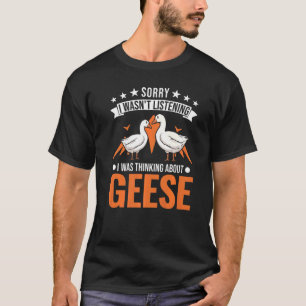 I Wasn't Listening I Was Thinking About Geese 1 T-Shirt