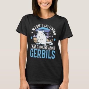 I Wasn't Listening I Was Thinking About Gerbils T-Shirt