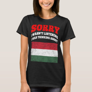 I Wasnt Listening I Was Thinking About Hungary T-Shirt