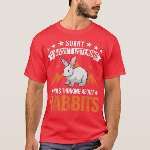 I wasn't listening I was thinking about Rabbits T-Shirt