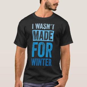I Wasn't Made for Winter I'm Always Cold 4 T-Shirt