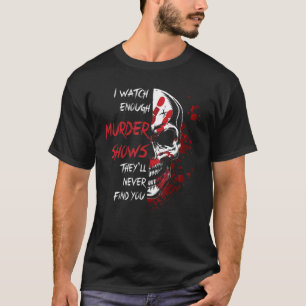 I Watch Enough Murder Shows They´ll Never Find You T-Shirt