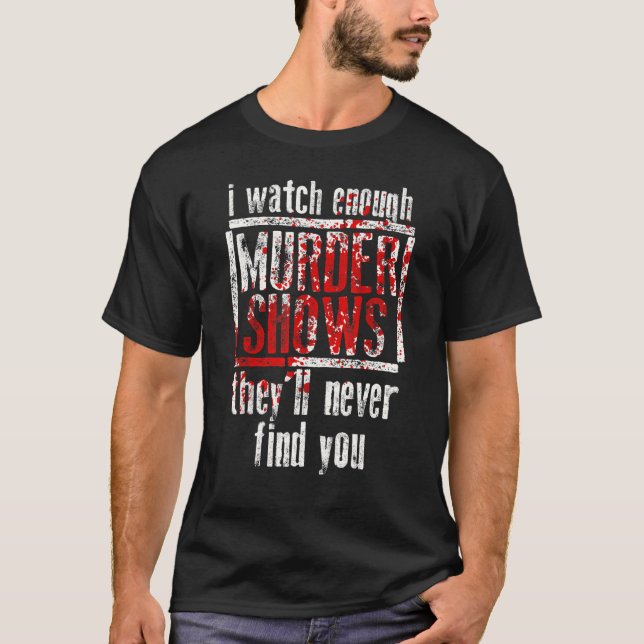 I Watch Enough Murder Shows They´ll Never Find You T-Shirt (Front)