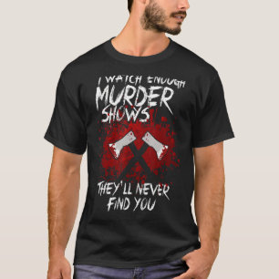 I Watch Enough Murder Shows They´ll Never Find You T-Shirt
