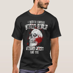 I Watch Enough Murder Shows They´ll Never Find You T-Shirt