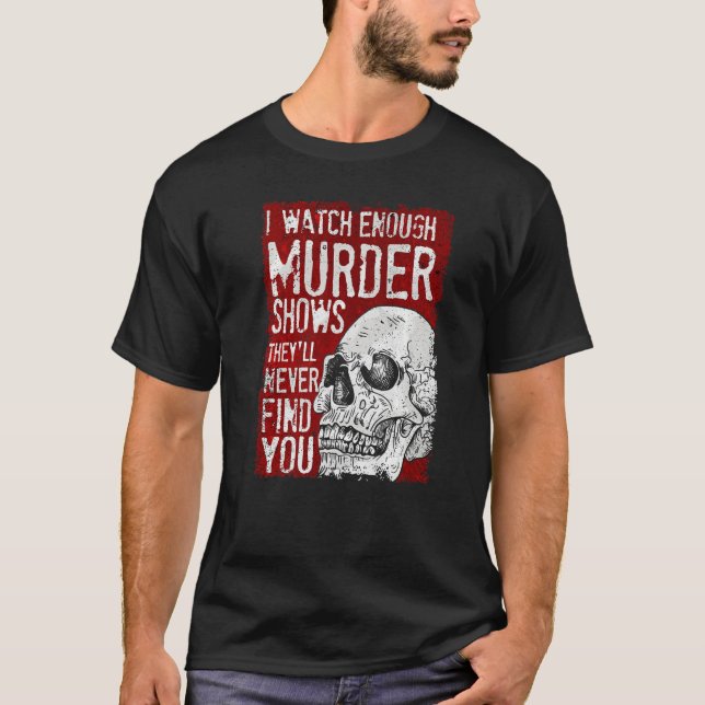 I Watch Enough Murder Shows They´ll Never Find You T-Shirt (Front)