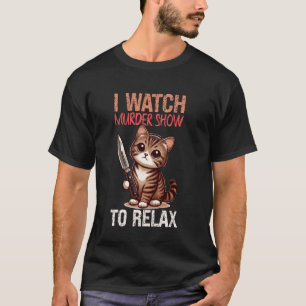 I Watch Murder Show To Relax Cat Humour T-Shirt